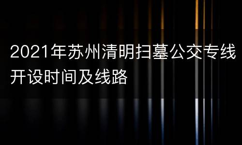 2021年苏州清明扫墓公交专线开设时间及线路