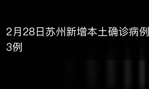 2月28日苏州新增本土确诊病例3例