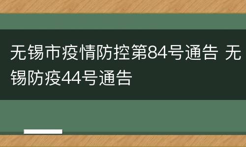 无锡市疫情防控第84号通告 无锡防疫44号通告