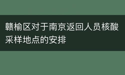 赣榆区对于南京返回人员核酸采样地点的安排