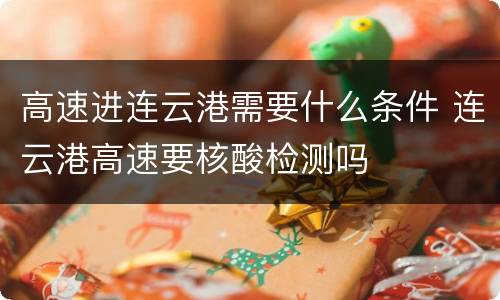 高速进连云港需要什么条件 连云港高速要核酸检测吗