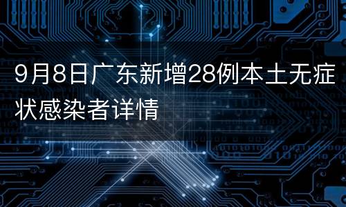 9月8日广东新增28例本土无症状感染者详情