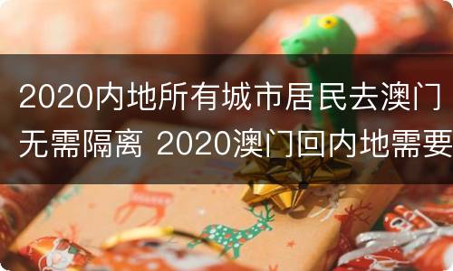 2020内地所有城市居民去澳门无需隔离 2020澳门回内地需要隔离吗?