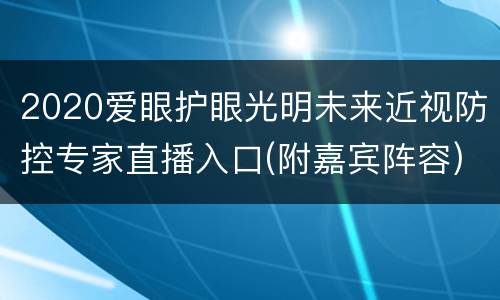 2020爱眼护眼光明未来近视防控专家直播入口(附嘉宾阵容)