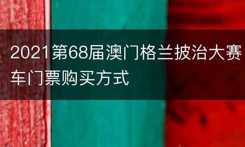 2021第68届澳门格兰披治大赛车门票购买方式