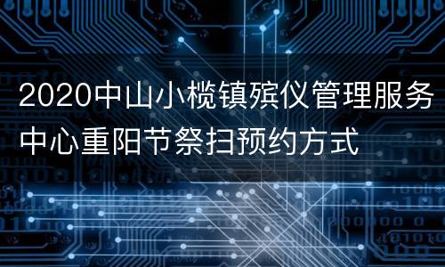 2020中山小榄镇殡仪管理服务中心重阳节祭扫预约方式