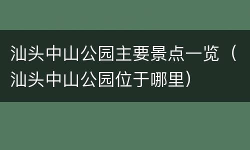 汕头中山公园主要景点一览（汕头中山公园位于哪里）