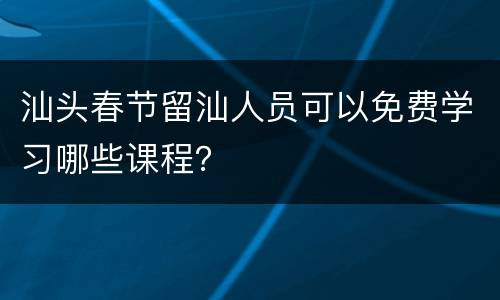 汕头春节留汕人员可以免费学习哪些课程？