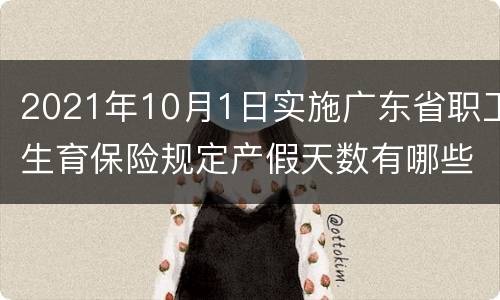 2021年10月1日实施广东省职工生育保险规定产假天数有哪些变化？