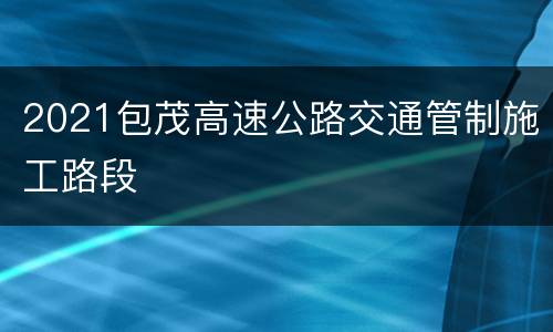 2021包茂高速公路交通管制施工路段