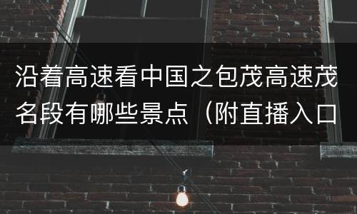 沿着高速看中国之包茂高速茂名段有哪些景点（附直播入口+时间）