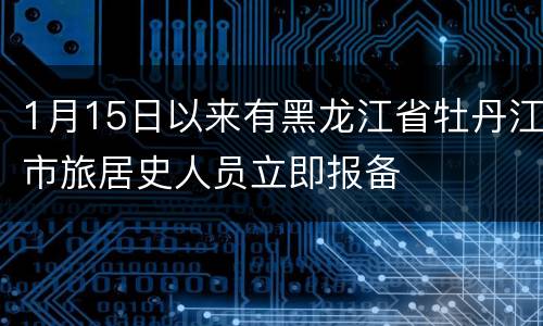 1月15日以来有黑龙江省牡丹江市旅居史人员立即报备