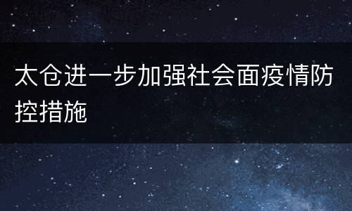 太仓进一步加强社会面疫情防控措施