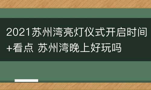 2021苏州湾亮灯仪式开启时间+看点 苏州湾晚上好玩吗