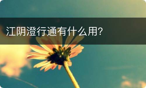 江阴澄行通有什么用？