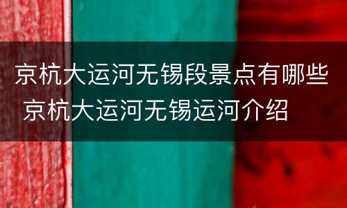 京杭大运河无锡段景点有哪些 京杭大运河无锡运河介绍