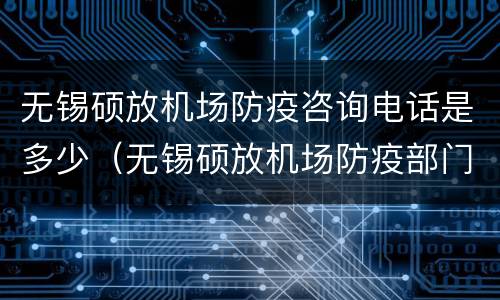 无锡硕放机场防疫咨询电话是多少（无锡硕放机场防疫部门电话）