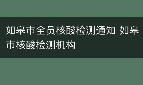 如皋市全员核酸检测通知 如皋市核酸检测机构