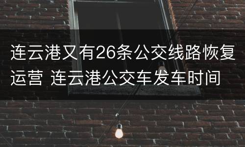 连云港又有26条公交线路恢复运营 连云港公交车发车时间