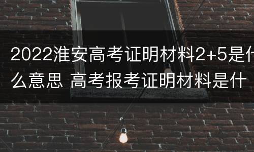 2022淮安高考证明材料2+5是什么意思 高考报考证明材料是什么
