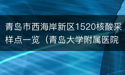 青岛市西海岸新区1520核酸采样点一览（青岛大学附属医院西海岸院区核酸检测）