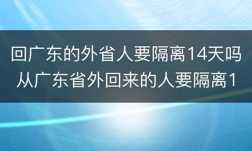 回广东的外省人要隔离14天吗 从广东省外回来的人要隔离14天吗