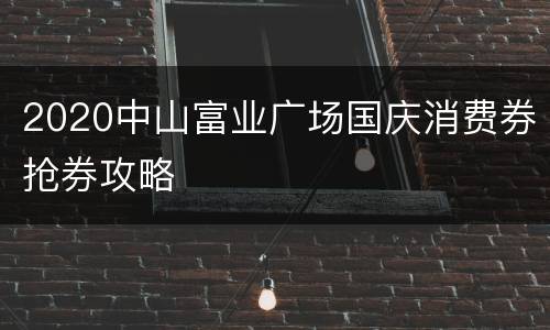 2020中山富业广场国庆消费券抢券攻略