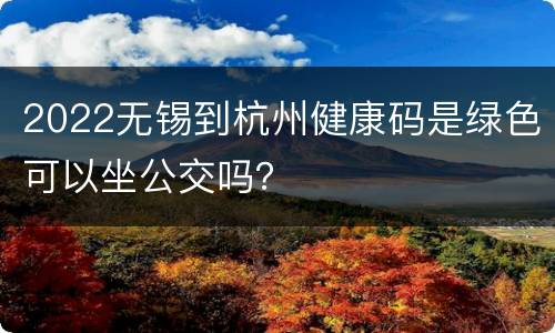 2022无锡到杭州健康码是绿色可以坐公交吗？