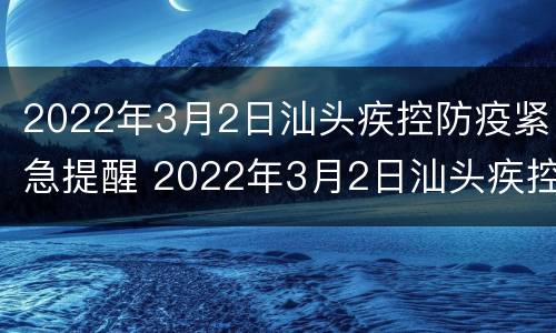 2022年3月2日汕头疾控防疫紧急提醒 2022年3月2日汕头疾控防疫紧急提醒