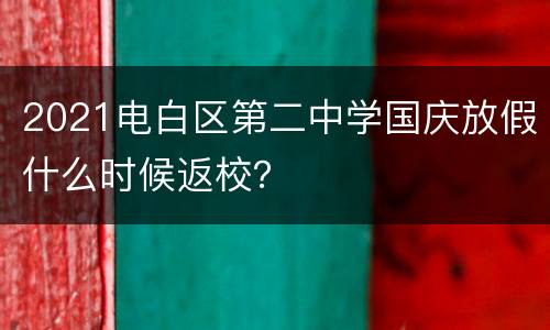 2021电白区第二中学国庆放假什么时候返校？