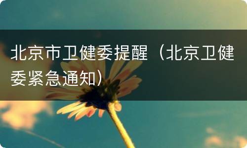 北京市卫健委提醒（北京卫健委紧急通知）