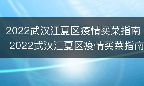 2022武汉江夏区疫情买菜指南 2022武汉江夏区疫情买菜指南在线观看