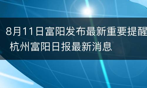 8月11日富阳发布最新重要提醒 杭州富阳日报最新消息