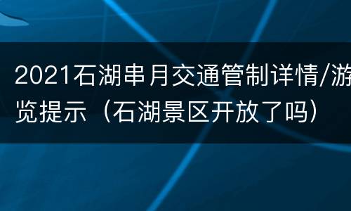 2021石湖串月交通管制详情/游览提示（石湖景区开放了吗）