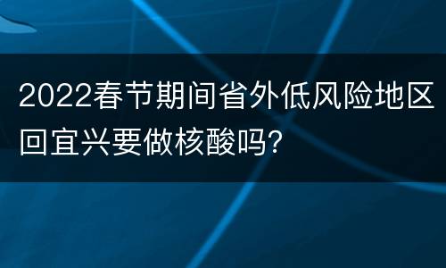 2022春节期间省外低风险地区回宜兴要做核酸吗？