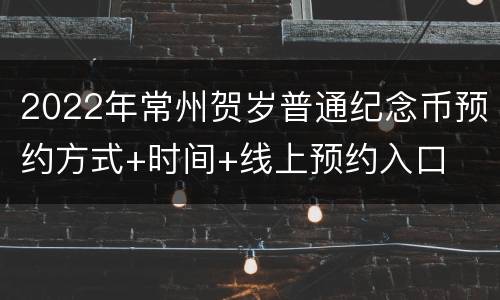 2022年常州贺岁普通纪念币预约方式+时间+线上预约入口