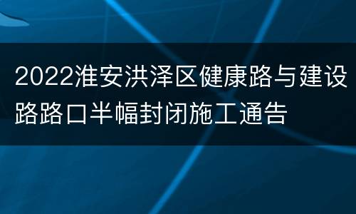 2022淮安洪泽区健康路与建设路路口半幅封闭施工通告