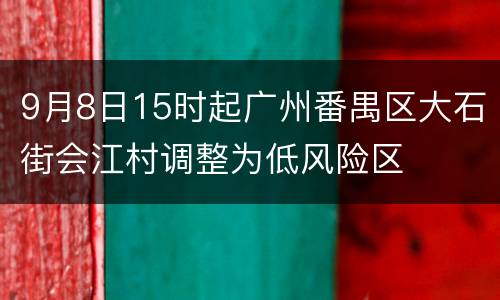 9月8日15时起广州番禺区大石街会江村调整为低风险区