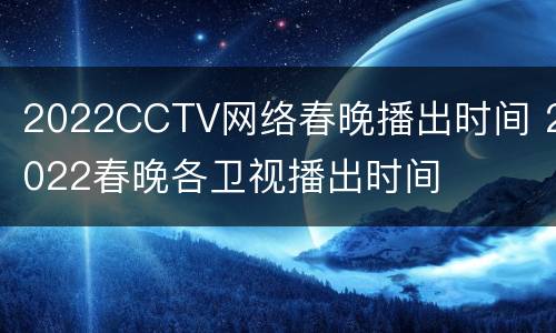 2022CCTV网络春晚播出时间 2022春晚各卫视播出时间