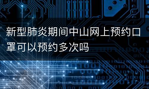 新型肺炎期间中山网上预约口罩可以预约多次吗