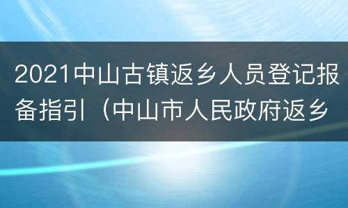 2021中山古镇返乡人员登记报备指引（中山市人民政府返乡公告）