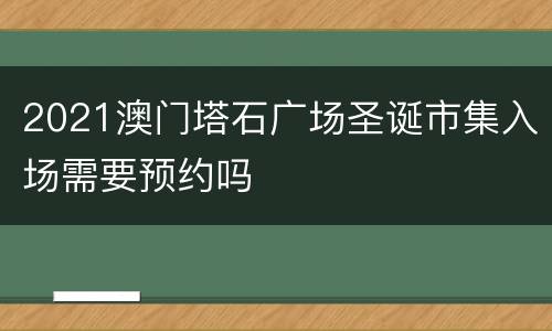 2021澳门塔石广场圣诞市集入场需要预约吗