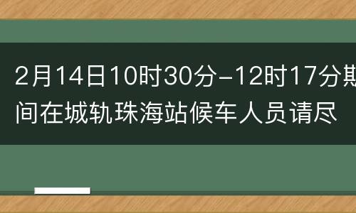 2月14日10时30分-12时17分期间在城轨珠海站候车人员请尽快核酸检测