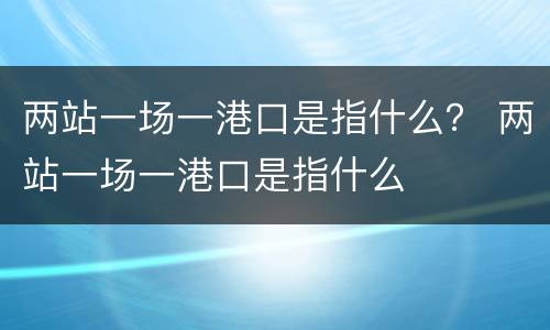 两站一场一港口是指什么？ 两站一场一港口是指什么