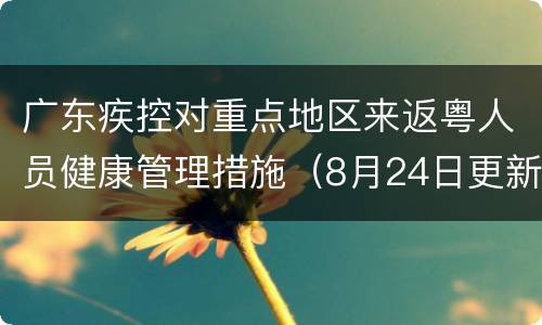 广东疾控对重点地区来返粤人员健康管理措施（8月24日更新）