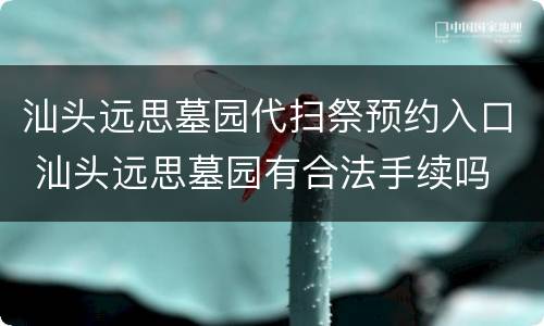 汕头远思墓园代扫祭预约入口 汕头远思墓园有合法手续吗