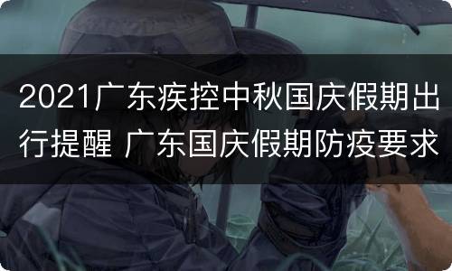 2021广东疾控中秋国庆假期出行提醒 广东国庆假期防疫要求