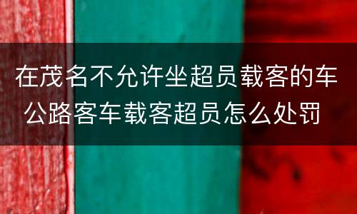 在茂名不允许坐超员载客的车 公路客车载客超员怎么处罚
