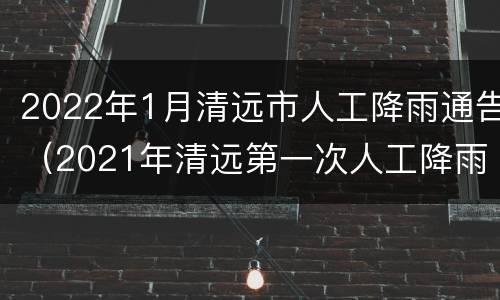 2022年1月清远市人工降雨通告（2021年清远第一次人工降雨）