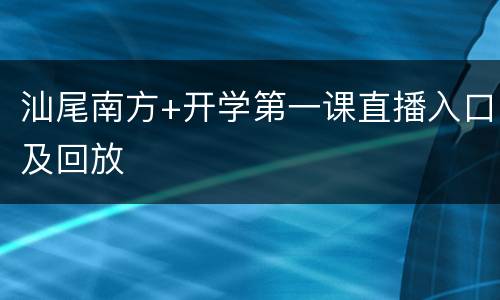 汕尾南方+开学第一课直播入口及回放